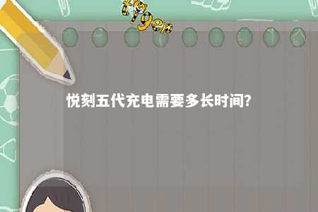 悦刻五代充电需要多长时间？ 